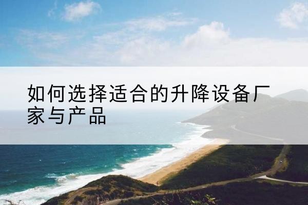 迎泽电动升降平台厂家-如何选择适合的升降设备厂家与产品