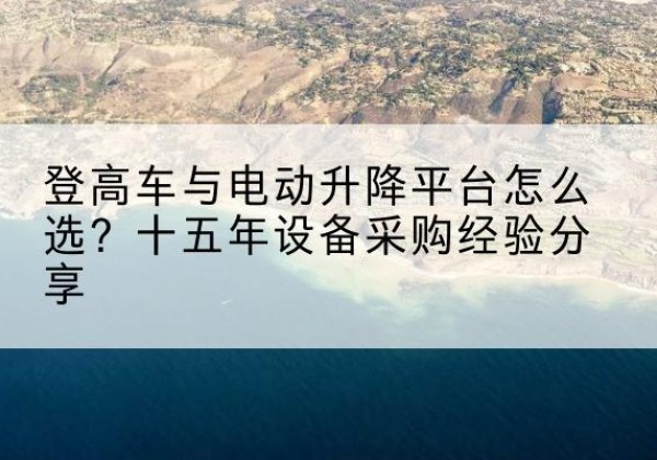 迎泽登高车厂家厂家-登高车与电动升降平台怎么选？十五年设备采购经验分享