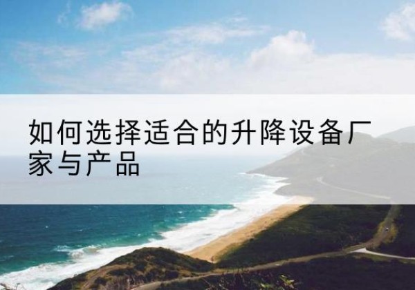 迎泽电动升降平台厂家-如何选择适合的升降设备厂家与产品